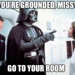 Darth Vader | You’re grounded, missy; Go to your room | image tagged in darth vader,princess leia,grounded | made w/ Imgflip meme maker