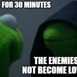 Evil Kermit | i'll just read for 30 minutes; the enemies have not become lovers yet | image tagged in memes,evil kermit | made w/ Imgflip meme maker