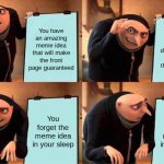What is your level of pain? FORGOTTEN MEME IDEA! | You have an amazing meme idea that will make the front page guaranteed; It is late so you decide to make it first thing tomorrow; You forget the meme idea in your sleep; You forget the meme idea in your sleep | image tagged in memes,gru's plan | made w/ Imgflip meme maker