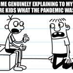 Most traumatizing event in a while | Me genuinely explaining to my future kids what the pandemic was like | image tagged in greg explains to rowley,memes,diary of a wimpy kid | made w/ Imgflip meme maker