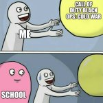 Running Away Balloon | call of duty black ops: cold war; me; school | image tagged in memes,running away balloon | made w/ Imgflip meme maker
