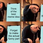 Gru's Plan | Think of the best meme idea; Start making the meme; Forget to make the actual funny part | image tagged in memes,gru's plan,anything,forgot,gru | made w/ Imgflip meme maker