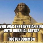 King Tut Sphinx | Who was the Egyptian king 
with unusual farts?
     
Tootuncommon | image tagged in king tut sphinx | made w/ Imgflip meme maker