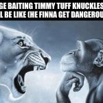 Why does Timmy Tuffknuckles always get so mad | Rage baiting Timmy tuff knuckles at school be like (he finna get Dangerous Dan) | image tagged in tiger yell at pondering monkey,memes,school | made w/ Imgflip meme maker