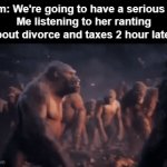 I'm not even talking vro | Mom: We're going to have a serious talk
Me listening to her ranting about divorce and taxes 2 hour later: | image tagged in gifs,mom,rant,king kong,divorce,taxes | made w/ Imgflip video-to-gif maker