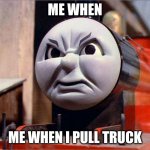Man I hate it when I | me when; me when I pull truck | image tagged in james the red engine angry,james the red engine,thomas the tank engine,ttte | made w/ Imgflip meme maker