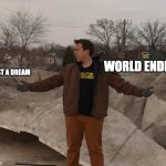 World ending be like | world ending; JUST A DREAM | image tagged in two really hard options | made w/ Imgflip meme maker