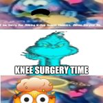 KNEE SURGERY!!!!!!!!!!!!!!!!! | KNEE SURGERY TIME | image tagged in ruin this fill in meme 570,deviantart,blinch,knee surgery,the grinch,why are you reading the tags | made w/ Imgflip meme maker