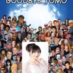 goodbye tomo | goodbye tomo | image tagged in come join us,goodbye,tomo,rest in peace,i'll never forgive the japanese,pokemon | made w/ Imgflip meme maker