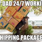 Torture | my dad 24/7 working; shipping packages | image tagged in carrying a heavy load on your back,memes,funny,package,oh wow are you actually reading these tags,stop reading the tags | made w/ Imgflip meme maker