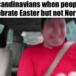 Happy Easter everyone | Scandinavians when people celebrate Easter but not Norther | image tagged in gifs,easter,norther,scandinavia | made w/ Imgflip video-to-gif maker