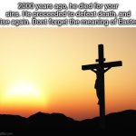Happy Easter everyone! Hope yall are having an amazing day | 2000 years ago, he died for your sins. He proceeded to defeat death, and rise again. Dont forget the meaning of Easter | image tagged in jesus on the cross,jesus,easter | made w/ Imgflip meme maker