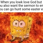 I'm sorry God... the eggs are calling... | When you lowk love God but you also want the sermon to end so you can go hunt some easter eggs: | image tagged in spongebob sitting in fire,easter,relatable,christian,easter egg,sermon | made w/ Imgflip meme maker
