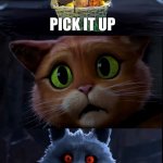 I Was Always There | Pick It Up; Pick. It. Up. | image tagged in i was always there,puss in boots,shrek,funny memes | made w/ Imgflip meme maker