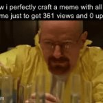 Wasted | How i perfectly craft a meme with all my free time just to get 361 views and 0 upvotes: | image tagged in gifs,funny,memes,relatable,funny memes | made w/ Imgflip video-to-gif maker