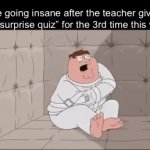 AHHAH | Me going insane after the teacher gives us a “surprise quiz” for the 3rd time this week: | image tagged in gifs,funny,memes,relatable,funny memes | made w/ Imgflip video-to-gif maker