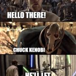 Can Chuck Norris say Chuck Kenobi? | Hello there! Chuck Kenobi; He'll let Chuck Norris die | image tagged in general kenobi hello there,memes,funny,chuck norris | made w/ Imgflip meme maker