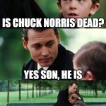 Is Chuck Norris dead? | Is Chuck Norris dead? Yes son, he is | image tagged in memes,finding neverland,funny,chuck norris | made w/ Imgflip meme maker