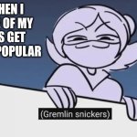 hehe | me when I see one of my memes get a little popular | image tagged in gremlin snickers | made w/ Imgflip meme maker