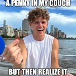 MONIES | Me when I find a penny in my couch; But then realize it has sticky stuff on it | image tagged in ryan trahan,money | made w/ Imgflip meme maker