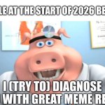 Do people still talk about this? | PEOPLE AT THE START OF 2026 BE LIKE:; I (TRY TO) DIAGNOSE YOU WITH GREAT MEME RESET | image tagged in i diagnose you with dead,great meme reset,you can't if you don't,i don't think so,wow you failed this job | made w/ Imgflip meme maker