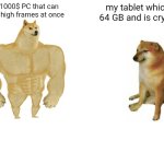 tablet 64GB and PC 128 TB | a 1000$ PC that can run high frames at once; my tablet which is 64 GB and is crying :( | image tagged in memes,buff doge vs cheems | made w/ Imgflip meme maker