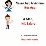 Ngl ts is true tho | A Transgnder person; Their old name | image tagged in never ask a woman her age | made w/ Imgflip meme maker