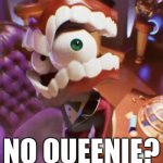 My brain told me to make this dont judge me | No QUEENIE? | image tagged in caine no queenie,the amazing digital circus,memes,no bitches | made w/ Imgflip meme maker