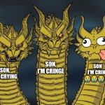 Son i'm crine meme | Son, i'm cringe; SON I'M CRINE 😭😭😭😭; Son, i'm crying | image tagged in three-headed dragon | made w/ Imgflip meme maker