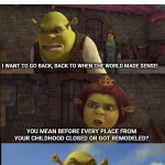 No title | Me whenever somebody brings up the pre covid era:; I want to go back, back to when the world made sense! You mean before every place from your childhood closed or got remodeled? | image tagged in back when the world made sense | made w/ Imgflip meme maker