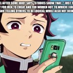 Yeah, because how are you going to use a source just to excuse why men do it? | How I feel after some idiot says "studies show that..." just to excuse why it is okay for men to cheat and for women not to.Which I know fully well he is a hypocrite and telling others to be logical while also not being logical himself: | image tagged in tanjiro disgust | made w/ Imgflip meme maker