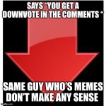 Downvoters | Says “you get a downvote in the comments “; Same guy who’s memes don’t make any sense | image tagged in downvotes | made w/ Imgflip meme maker