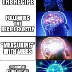 Real though | GOOGLING THE RECIPE; FOLLOWING THE RECIPE EXACTLY; "MEASURING" WITH VIBES; COOKING ONE POTATO CHIP AND CALLING IT "DECONSTRUCTED DINNER" | image tagged in memes,expanding brain | made w/ Imgflip meme maker