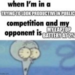 Real though | TRYING TO LOOK PRODUCTIVE IN PUBLIC; MY LAPTOP BATTERY AT 2% | image tagged in whe i'm in a competition and my opponent is | made w/ Imgflip meme maker
