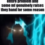 question | when the math teacher explains the easiest part of the whole entire problem and some mf genuinely raises they hand for some reason | image tagged in gifs,memes,funny,true,math,question | made w/ Imgflip video-to-gif maker