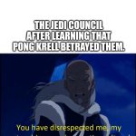 Avatar disrespect | The Jedi Council after learning that Pong Krell betrayed them. | image tagged in avatar disrespect,remix | made w/ Imgflip meme maker