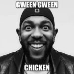 kdot jumpscare | Gween Gween; Chicken | image tagged in kdot jumpscare,gween gween chicken,funny,memes,imgflip | made w/ Imgflip meme maker