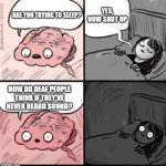think this through | yes, now shut up; Are you trying to sleep? How do deaf people think if they've never heard sound? | image tagged in trying to sleep,deaf,hearing,thinking,struggling,brain before sleep | made w/ Imgflip meme maker