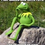 I hate ts | I hate it how it's suddenly immature to play games and with toys; Like im about to have a mental breakdown can you give me five minutes | image tagged in kermit-thinking | made w/ Imgflip meme maker