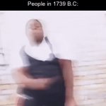 True if you think about it | “Dancing was invented in the 1740 B.C”

People in 1739 B.C: | image tagged in gifs,funny,memes,relatable,funny memes | made w/ Imgflip video-to-gif maker