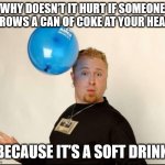 Balloon Man - Soft Drink | Why doesn’t it hurt if someone throws a can of Coke at your head? Because it’s a soft drink. | image tagged in balloon man | made w/ Imgflip meme maker
