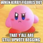 KIrby Huh | When Kirby figures out; That y'all are still upvote begging | image tagged in kirby huh | made w/ Imgflip meme maker