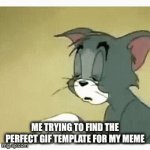 the perfect title | me trying to find the perfect gif template for my meme | image tagged in gifs,meme | made w/ Imgflip video-to-gif maker