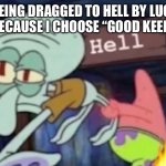 Deserved | Me being dragged to hell by Lucifer himself because I choose “good keep smiling” | image tagged in squidward being dragged down to hell | made w/ Imgflip meme maker