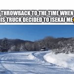 Isekai | Throwback to the time when this truck decided to isekai me😭 | image tagged in gifs,truck | made w/ Imgflip video-to-gif maker