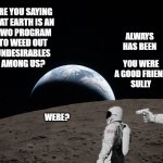 two worlds | are you saying
flat earth is an
nwo program
to weed out
undesirables
among us? always
has been; you were
a good friend
sully; were? | image tagged in two worlds,funny,conspiracy theory,humor,memes,always has been | made w/ Imgflip meme maker