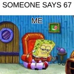 Spongebob Ight Imma Head Out | someone says 67; me | image tagged in memes,spongebob ight imma head out | made w/ Imgflip meme maker