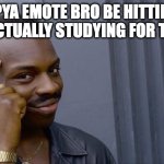 homie ain't been studying | tpya emote bro be hitting after actually studying for the test | image tagged in memes,roll safe think about it | made w/ Imgflip meme maker