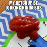 Please flick 7 comment | My ketchup be looking kinda sus | image tagged in sus ketchup,among us,sus | made w/ Imgflip meme maker