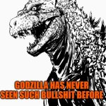 Godzilla has never seen such bullshit before